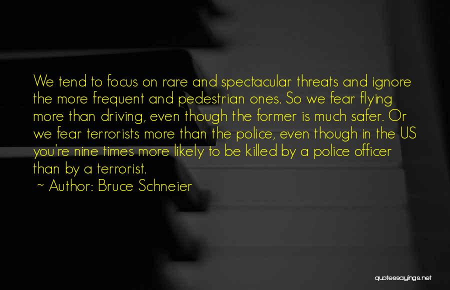 Bruce Schneier Quotes: We Tend To Focus On Rare And Spectacular Threats And Ignore The More Frequent And Pedestrian Ones. So We Fear