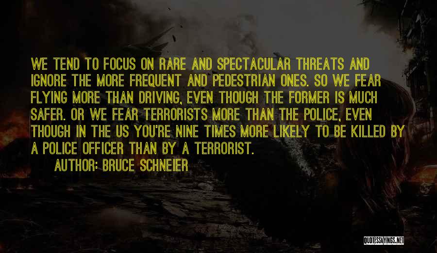 Bruce Schneier Quotes: We Tend To Focus On Rare And Spectacular Threats And Ignore The More Frequent And Pedestrian Ones. So We Fear