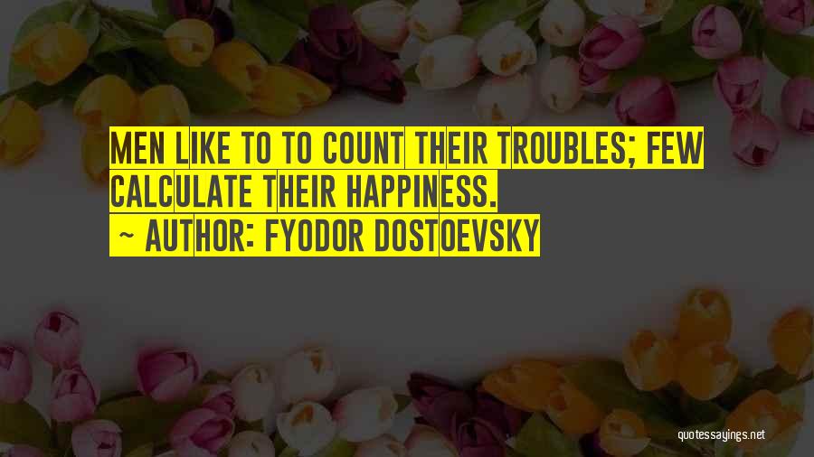 Fyodor Dostoevsky Quotes: Men Like To To Count Their Troubles; Few Calculate Their Happiness.