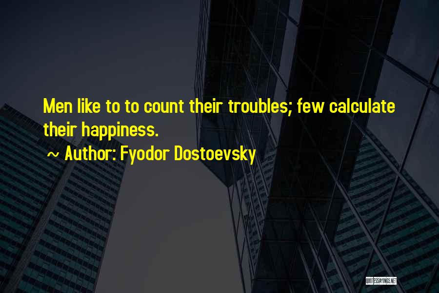 Fyodor Dostoevsky Quotes: Men Like To To Count Their Troubles; Few Calculate Their Happiness.