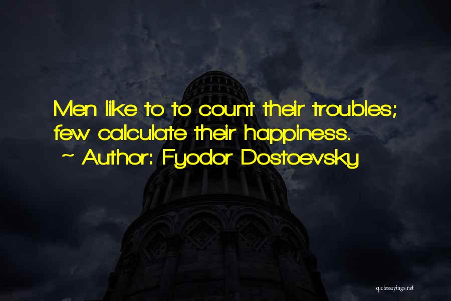 Fyodor Dostoevsky Quotes: Men Like To To Count Their Troubles; Few Calculate Their Happiness.