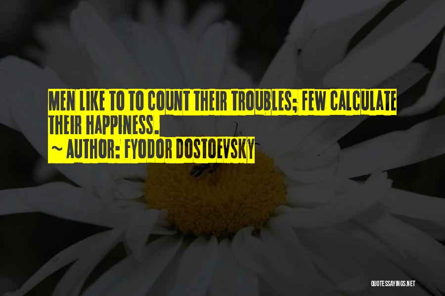 Fyodor Dostoevsky Quotes: Men Like To To Count Their Troubles; Few Calculate Their Happiness.