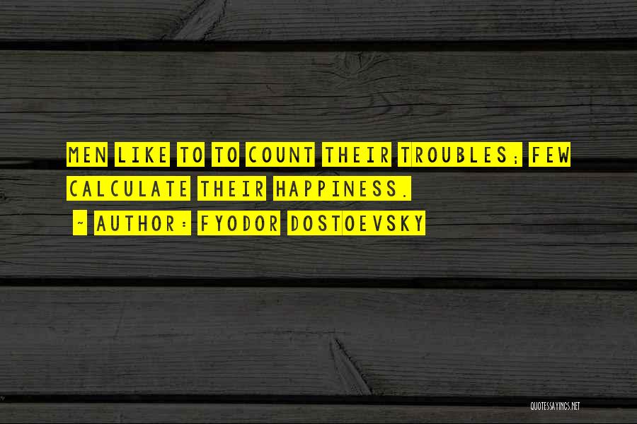 Fyodor Dostoevsky Quotes: Men Like To To Count Their Troubles; Few Calculate Their Happiness.