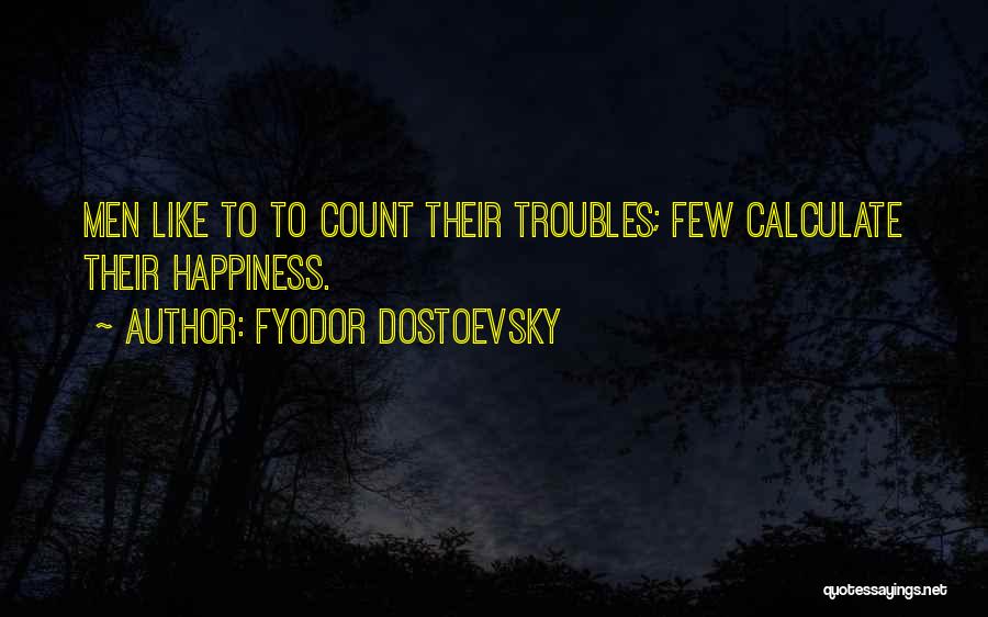 Fyodor Dostoevsky Quotes: Men Like To To Count Their Troubles; Few Calculate Their Happiness.