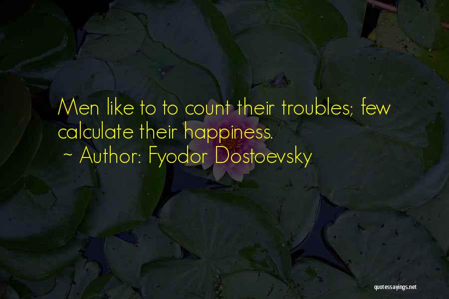 Fyodor Dostoevsky Quotes: Men Like To To Count Their Troubles; Few Calculate Their Happiness.