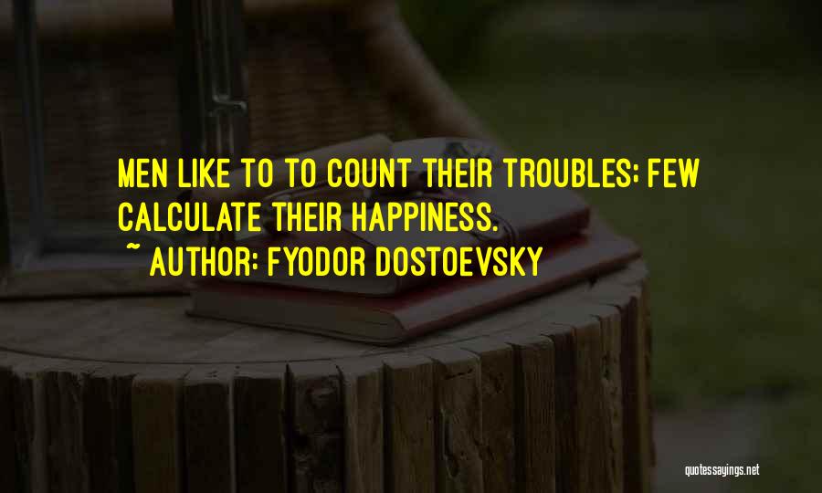 Fyodor Dostoevsky Quotes: Men Like To To Count Their Troubles; Few Calculate Their Happiness.