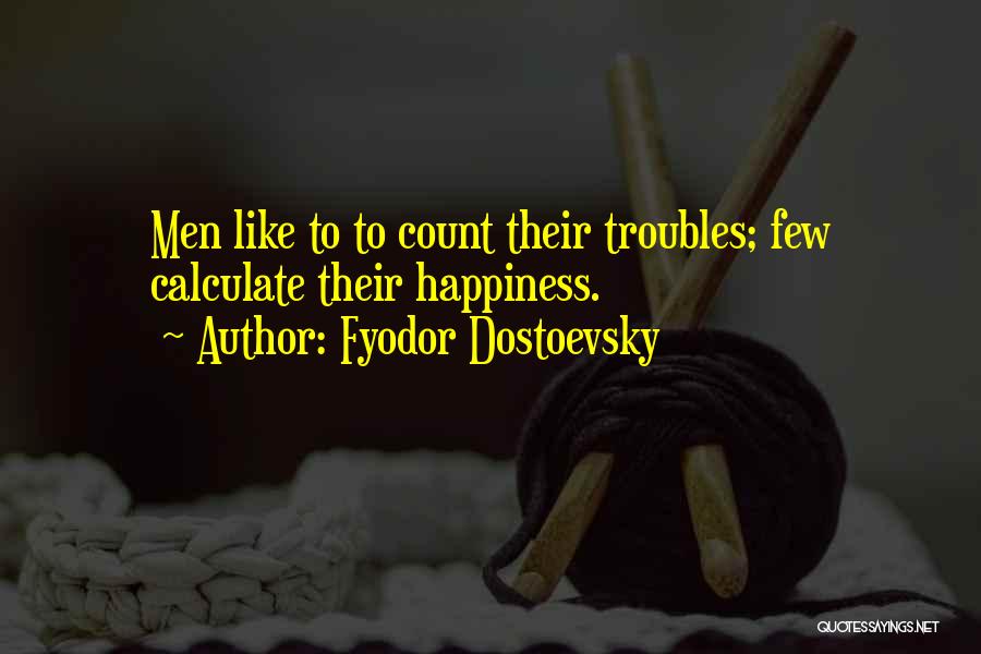 Fyodor Dostoevsky Quotes: Men Like To To Count Their Troubles; Few Calculate Their Happiness.