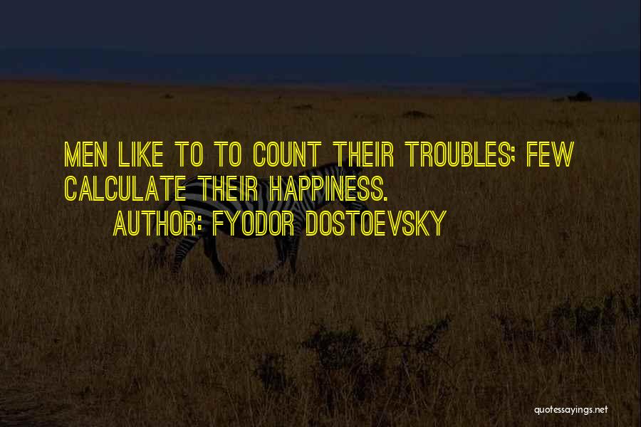 Fyodor Dostoevsky Quotes: Men Like To To Count Their Troubles; Few Calculate Their Happiness.