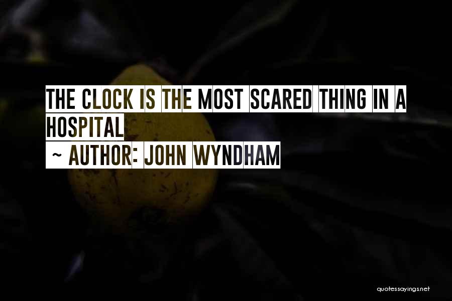 John Wyndham Quotes: The Clock Is The Most Scared Thing In A Hospital