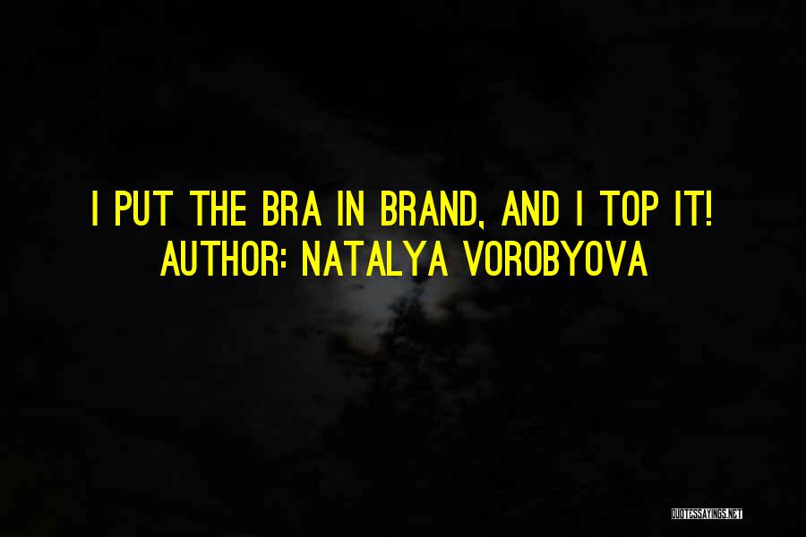 Natalya Vorobyova Quotes: I Put The Bra In Brand, And I Top It!