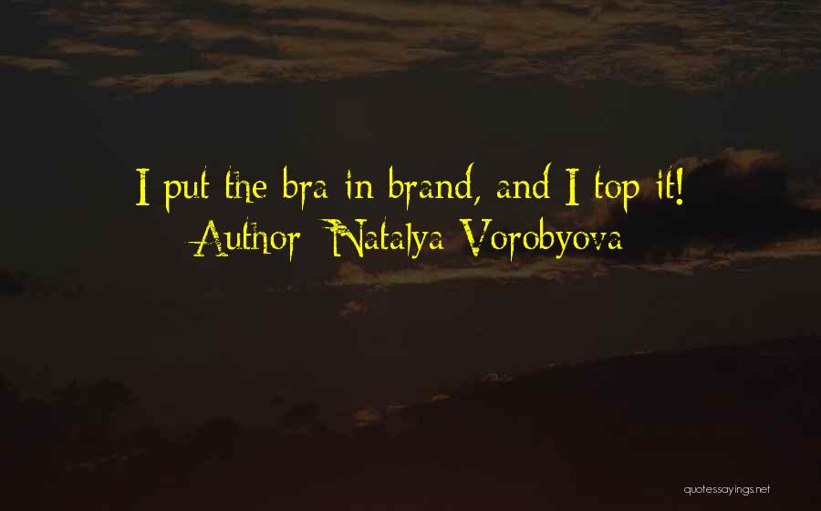 Natalya Vorobyova Quotes: I Put The Bra In Brand, And I Top It!