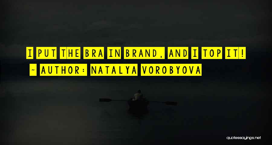 Natalya Vorobyova Quotes: I Put The Bra In Brand, And I Top It!