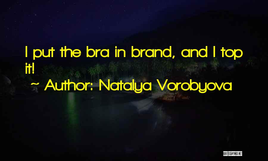 Natalya Vorobyova Quotes: I Put The Bra In Brand, And I Top It!