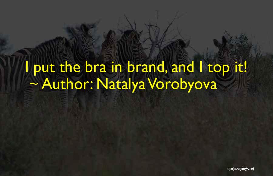 Natalya Vorobyova Quotes: I Put The Bra In Brand, And I Top It!