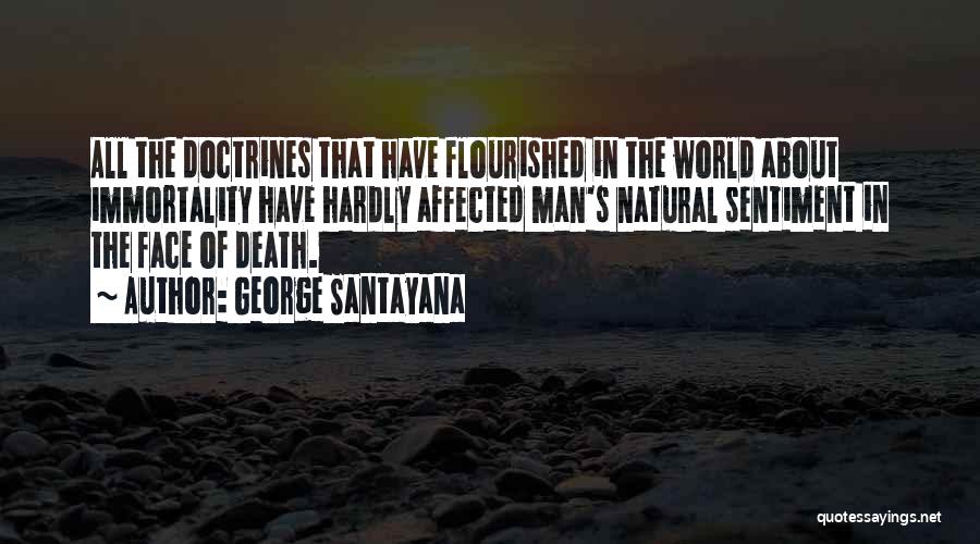 George Santayana Quotes: All The Doctrines That Have Flourished In The World About Immortality Have Hardly Affected Man's Natural Sentiment In The Face