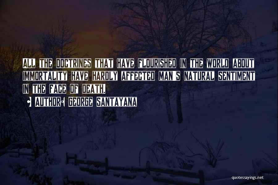 George Santayana Quotes: All The Doctrines That Have Flourished In The World About Immortality Have Hardly Affected Man's Natural Sentiment In The Face