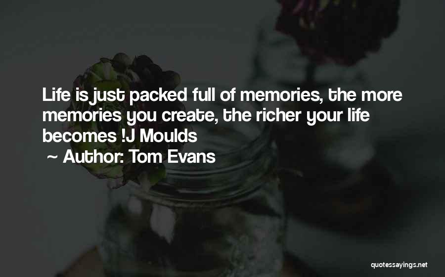 Tom Evans Quotes: Life Is Just Packed Full Of Memories, The More Memories You Create, The Richer Your Life Becomes !j Moulds
