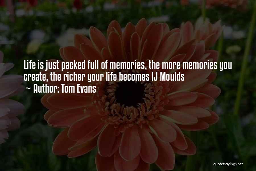 Tom Evans Quotes: Life Is Just Packed Full Of Memories, The More Memories You Create, The Richer Your Life Becomes !j Moulds