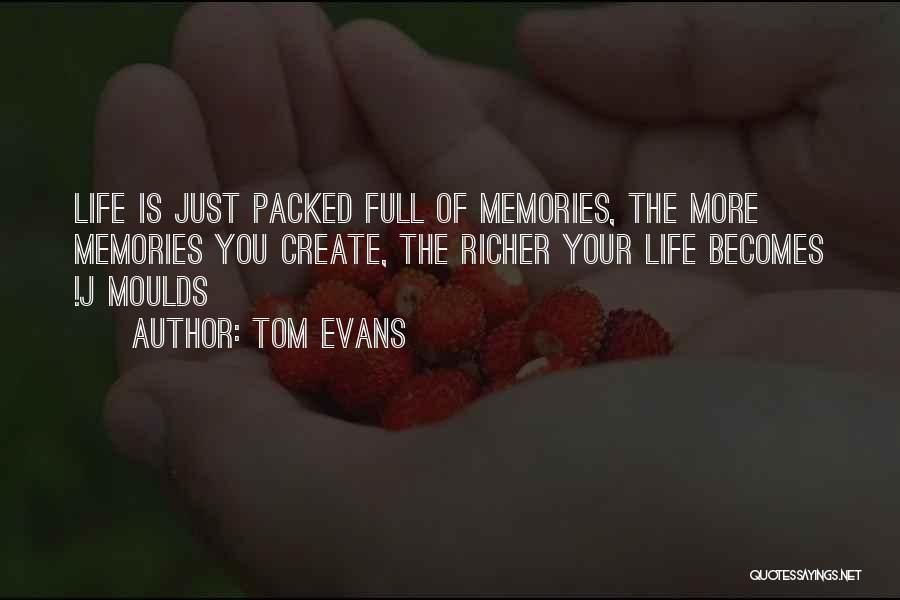 Tom Evans Quotes: Life Is Just Packed Full Of Memories, The More Memories You Create, The Richer Your Life Becomes !j Moulds