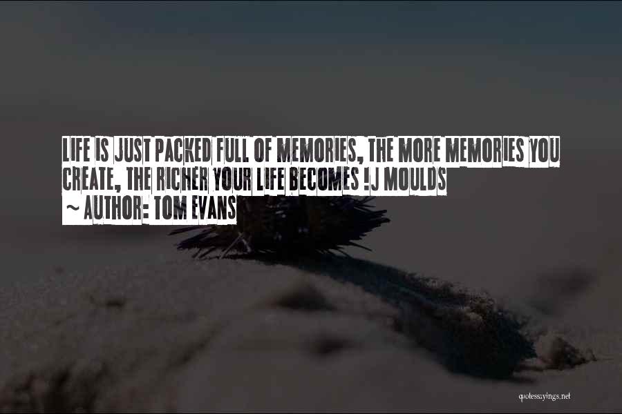 Tom Evans Quotes: Life Is Just Packed Full Of Memories, The More Memories You Create, The Richer Your Life Becomes !j Moulds