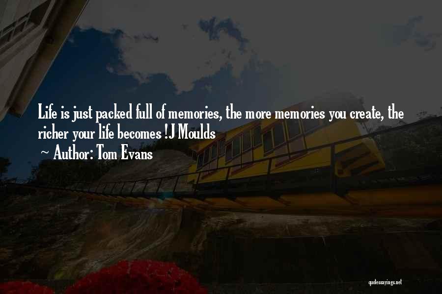 Tom Evans Quotes: Life Is Just Packed Full Of Memories, The More Memories You Create, The Richer Your Life Becomes !j Moulds