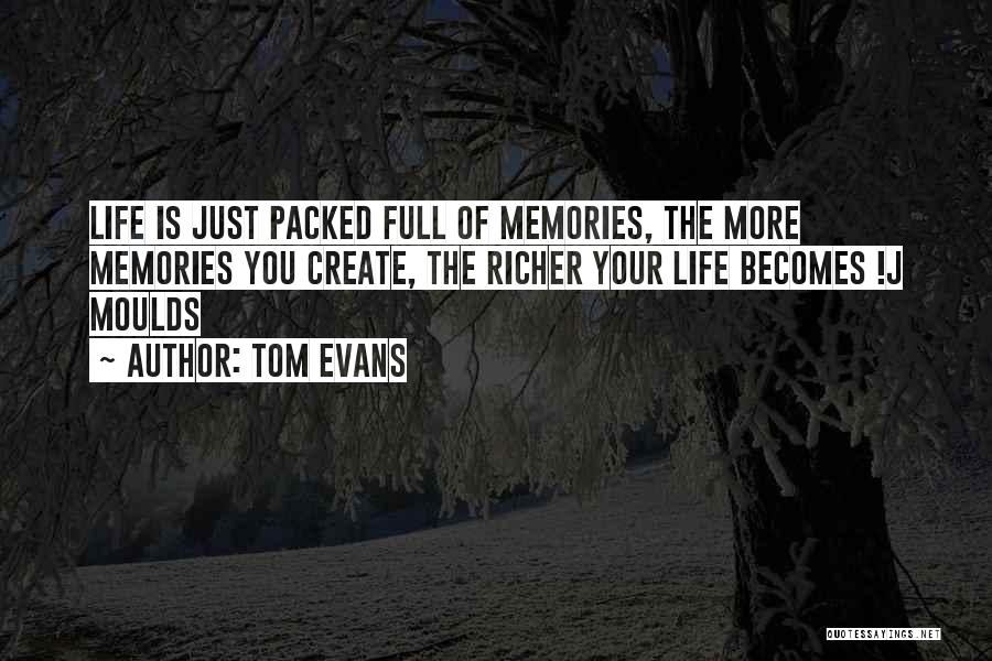 Tom Evans Quotes: Life Is Just Packed Full Of Memories, The More Memories You Create, The Richer Your Life Becomes !j Moulds