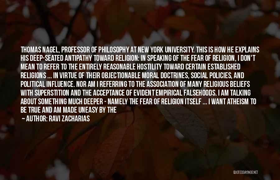 Ravi Zacharias Quotes: Thomas Nagel, Professor Of Philosophy At New York University. This Is How He Explains His Deep-seated Antipathy Toward Religion: In