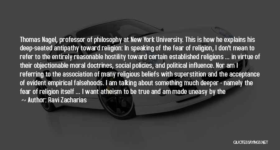 Ravi Zacharias Quotes: Thomas Nagel, Professor Of Philosophy At New York University. This Is How He Explains His Deep-seated Antipathy Toward Religion: In