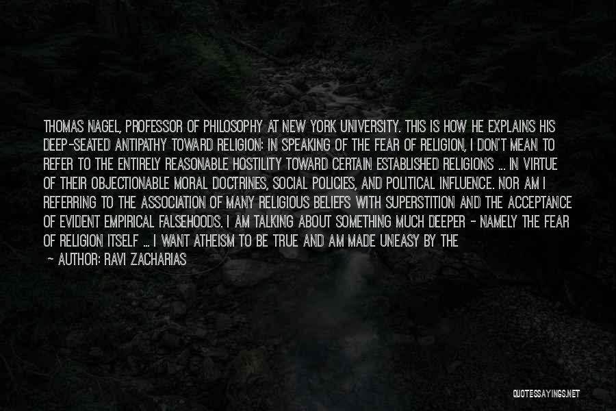 Ravi Zacharias Quotes: Thomas Nagel, Professor Of Philosophy At New York University. This Is How He Explains His Deep-seated Antipathy Toward Religion: In