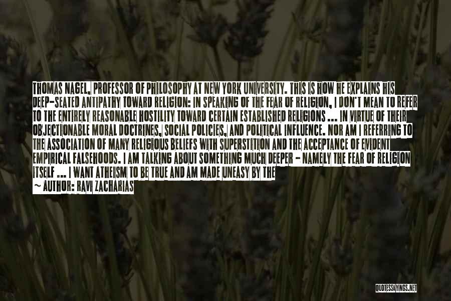 Ravi Zacharias Quotes: Thomas Nagel, Professor Of Philosophy At New York University. This Is How He Explains His Deep-seated Antipathy Toward Religion: In