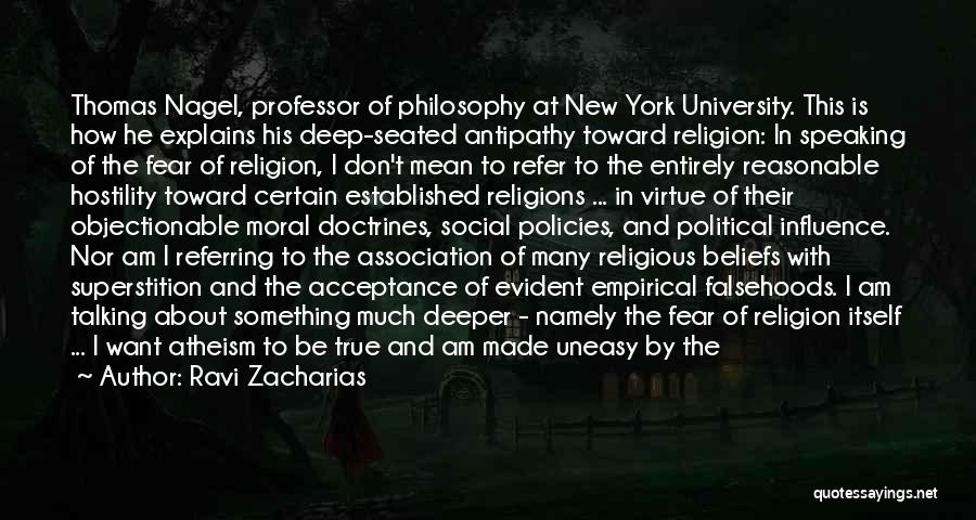 Ravi Zacharias Quotes: Thomas Nagel, Professor Of Philosophy At New York University. This Is How He Explains His Deep-seated Antipathy Toward Religion: In