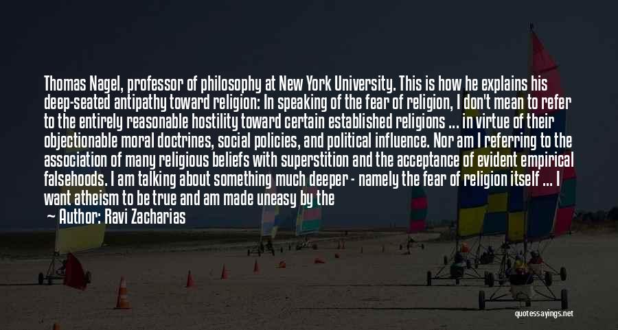 Ravi Zacharias Quotes: Thomas Nagel, Professor Of Philosophy At New York University. This Is How He Explains His Deep-seated Antipathy Toward Religion: In