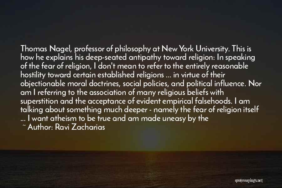 Ravi Zacharias Quotes: Thomas Nagel, Professor Of Philosophy At New York University. This Is How He Explains His Deep-seated Antipathy Toward Religion: In