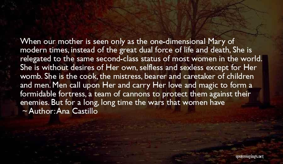 Ana Castillo Quotes: When Our Mother Is Seen Only As The One-dimensional Mary Of Modern Times, Instead Of The Great Dual Force Of