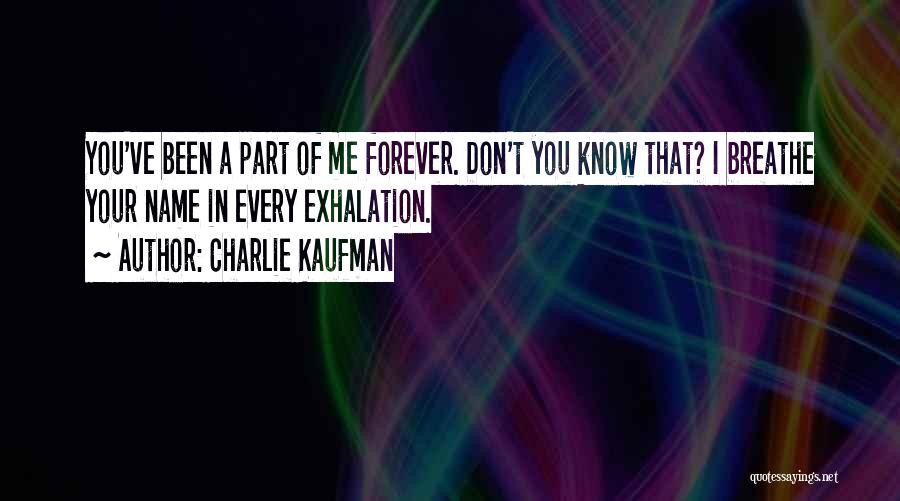 Charlie Kaufman Quotes: You've Been A Part Of Me Forever. Don't You Know That? I Breathe Your Name In Every Exhalation.