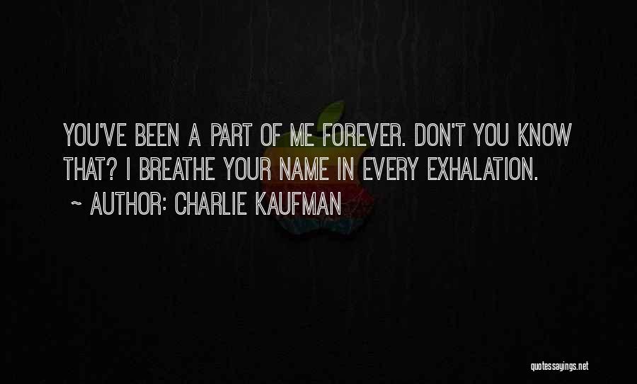 Charlie Kaufman Quotes: You've Been A Part Of Me Forever. Don't You Know That? I Breathe Your Name In Every Exhalation.