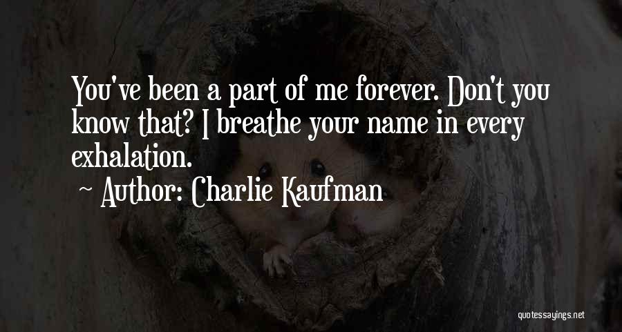 Charlie Kaufman Quotes: You've Been A Part Of Me Forever. Don't You Know That? I Breathe Your Name In Every Exhalation.