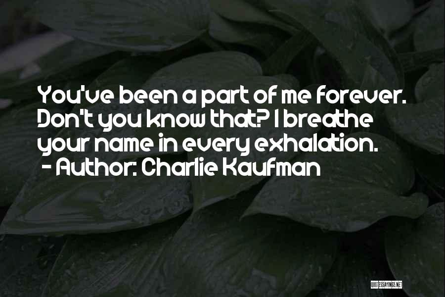 Charlie Kaufman Quotes: You've Been A Part Of Me Forever. Don't You Know That? I Breathe Your Name In Every Exhalation.