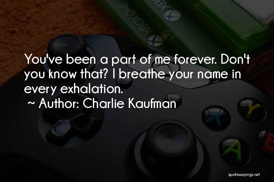 Charlie Kaufman Quotes: You've Been A Part Of Me Forever. Don't You Know That? I Breathe Your Name In Every Exhalation.