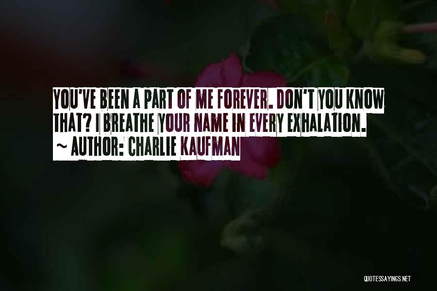 Charlie Kaufman Quotes: You've Been A Part Of Me Forever. Don't You Know That? I Breathe Your Name In Every Exhalation.