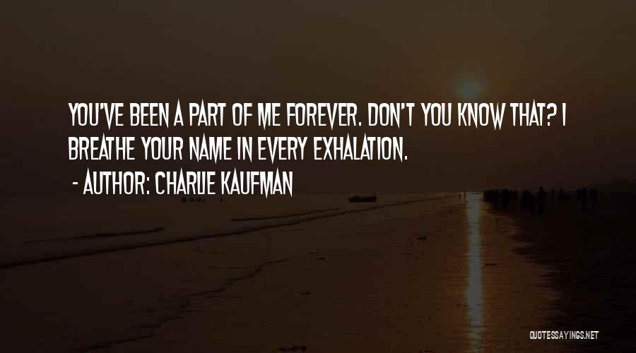 Charlie Kaufman Quotes: You've Been A Part Of Me Forever. Don't You Know That? I Breathe Your Name In Every Exhalation.