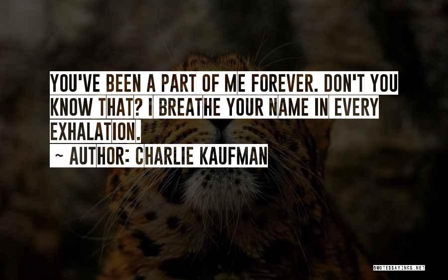 Charlie Kaufman Quotes: You've Been A Part Of Me Forever. Don't You Know That? I Breathe Your Name In Every Exhalation.