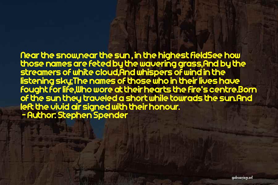 Stephen Spender Quotes: Near The Snow,near The Sun , In The Highest Fieldsee How Those Names Are Feted By The Wavering Grass,and By