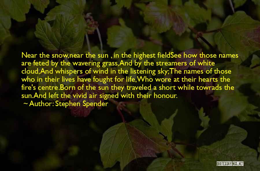 Stephen Spender Quotes: Near The Snow,near The Sun , In The Highest Fieldsee How Those Names Are Feted By The Wavering Grass,and By