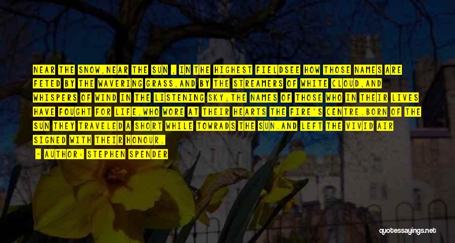 Stephen Spender Quotes: Near The Snow,near The Sun , In The Highest Fieldsee How Those Names Are Feted By The Wavering Grass,and By