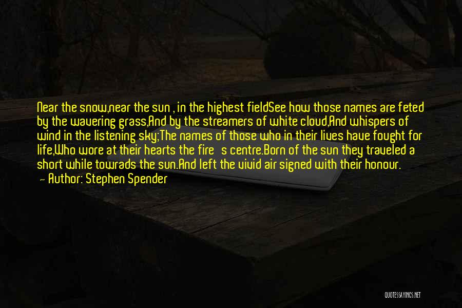 Stephen Spender Quotes: Near The Snow,near The Sun , In The Highest Fieldsee How Those Names Are Feted By The Wavering Grass,and By