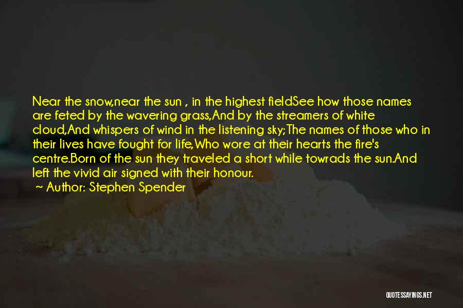 Stephen Spender Quotes: Near The Snow,near The Sun , In The Highest Fieldsee How Those Names Are Feted By The Wavering Grass,and By