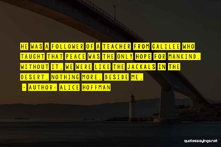 Alice Hoffman Quotes: He Was A Follower Of A Teacher From Galilee Who Taught That Peace Was The Only Hope For Mankind. Without