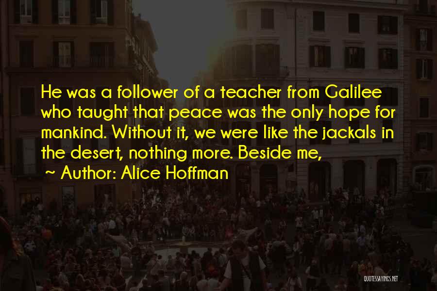 Alice Hoffman Quotes: He Was A Follower Of A Teacher From Galilee Who Taught That Peace Was The Only Hope For Mankind. Without