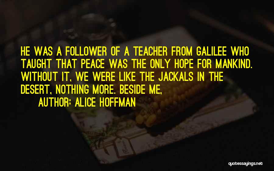 Alice Hoffman Quotes: He Was A Follower Of A Teacher From Galilee Who Taught That Peace Was The Only Hope For Mankind. Without